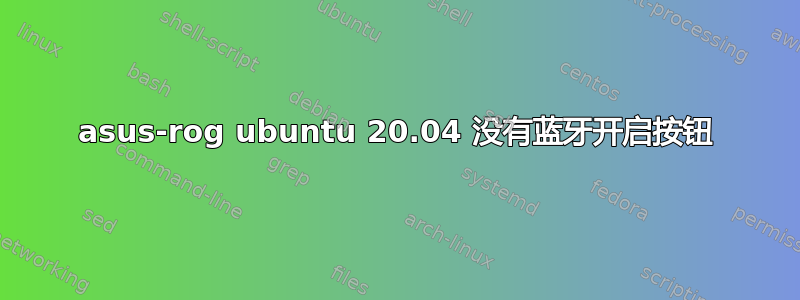 asus-rog ubuntu 20.04 没有蓝牙开启按钮