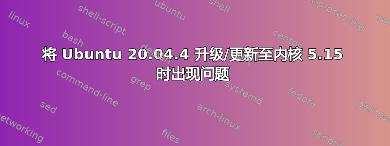 将 Ubuntu 20.04.4 升级/更新至内核 5.15 时出现问题