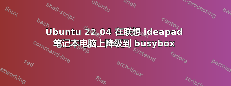 Ubuntu 22.04 在联想 ideapad 笔记本电脑上降级到 busybox