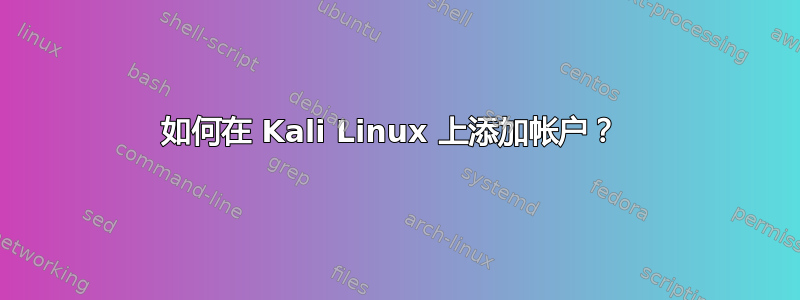 如何在 Kali Linux 上添加帐户？ 