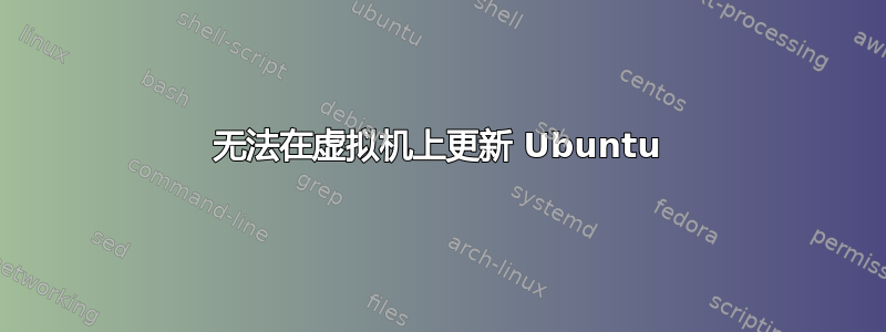 无法在虚拟机上更新 Ubuntu