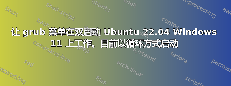 让 grub 菜单在双启动 Ubuntu 22.04 Windows 11 上工作。目前以循环方式启动