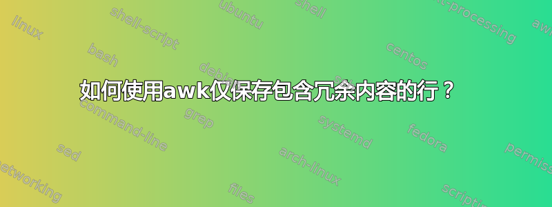 如何使用awk仅保存包含冗余内容的行？ 