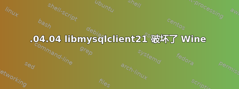 20.04.04 libmysqlclient21 破坏了 Wine