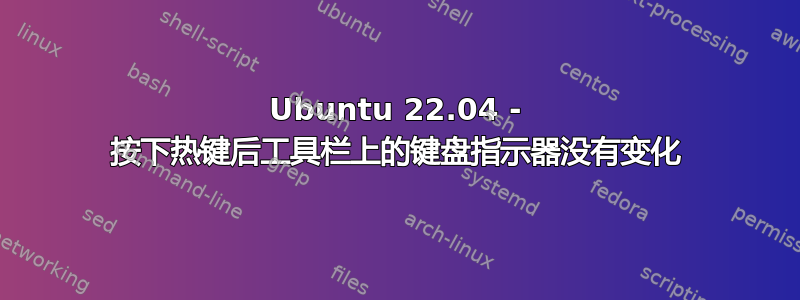 Ubuntu 22.04 - 按下热键后工具栏上的键盘指示器没有变化