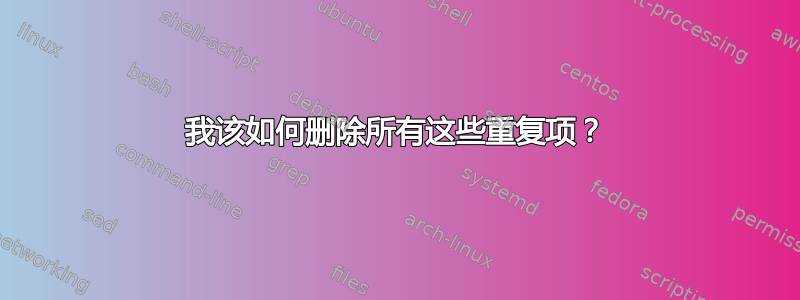 我该如何删除所有这些重复项？