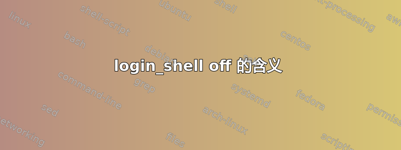 login_shell off 的含义