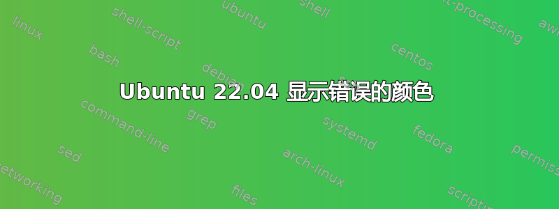 Ubuntu 22.04 显示错误的颜色