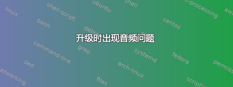 升级时出现音频问题