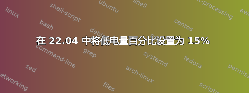 在 22.04 中将低电量百分比设置为 15%