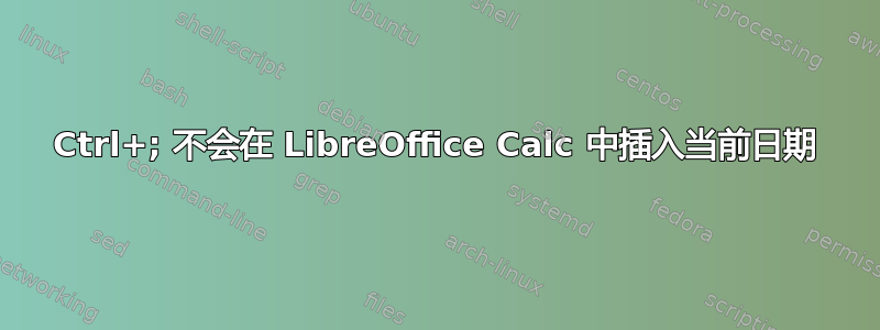 Ctrl+; 不会在 LibreOffice Calc 中插入当前日期