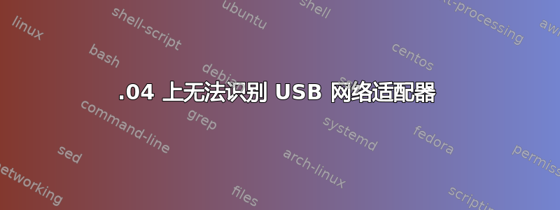 22.04 上无法识别 USB 网络适配器