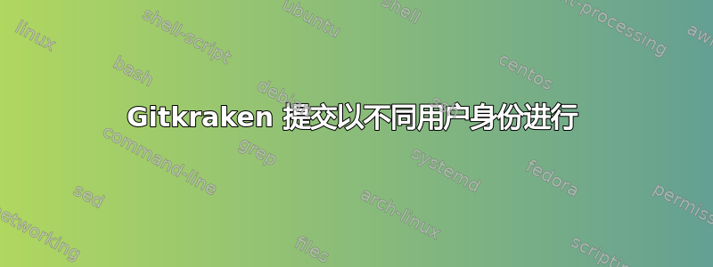 Gitkraken 提交以不同用户身份进行