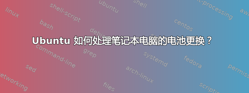 Ubuntu 如何处理笔记本电脑的电池更换？