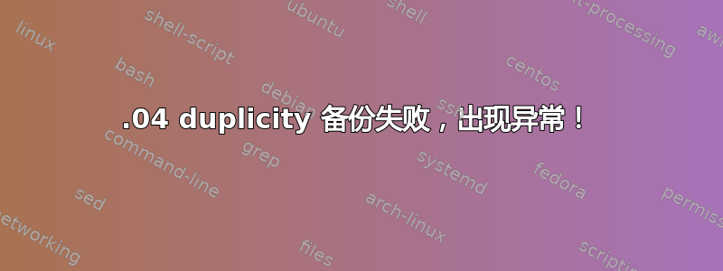 22.04 duplicity 备份失败，出现异常！