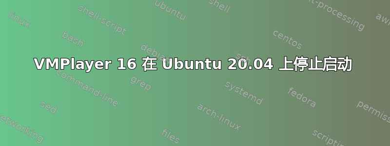 VMPlayer 16 在 Ubuntu 20.04 上停止启动