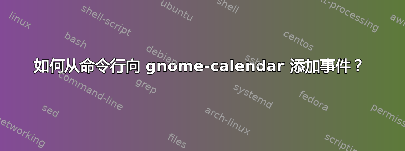 如何从命令行向 gnome-calendar 添加事件？