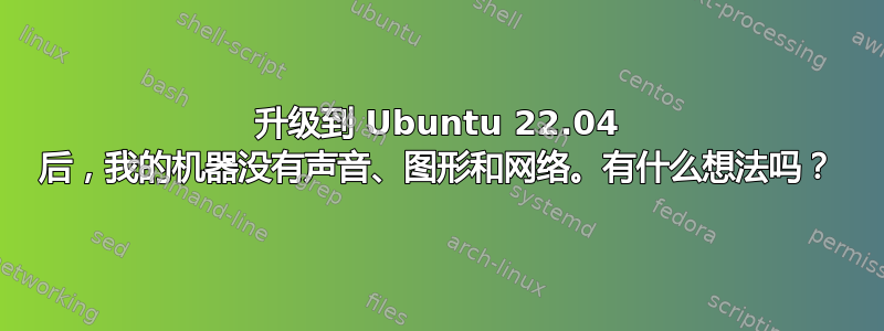 升级到 Ubuntu 22.04 后，我的机器没有声音、图形和网络。有什么想法吗？