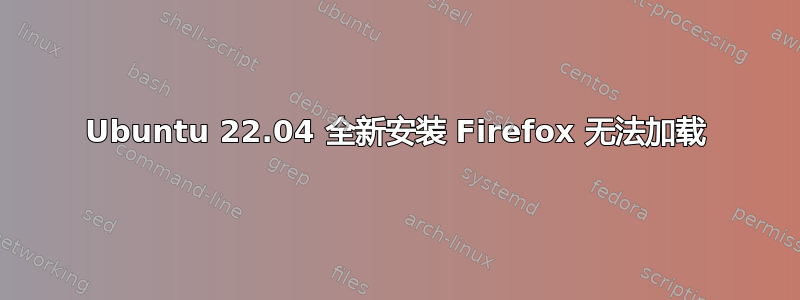 Ubuntu 22.04 全新安装 Firefox 无法加载