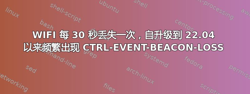 WIFI 每 30 秒丢失一次，自升级到 22.04 以来频繁出现 CTRL-EVENT-BEACON-LOSS