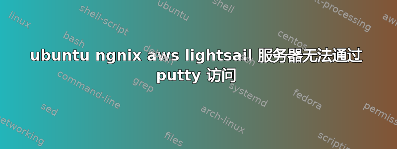 ubuntu ngnix aws lightsail 服务器无法通过 putty 访问