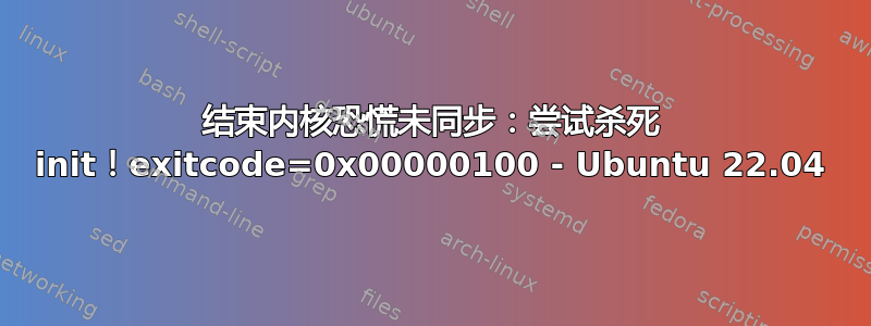 结束内核恐慌未同步：尝试杀死 init！exitcode=0x00000100 - Ubuntu 22.04