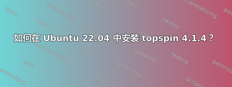 如何在 Ubuntu 22.04 中安装 topspin 4.1.4？