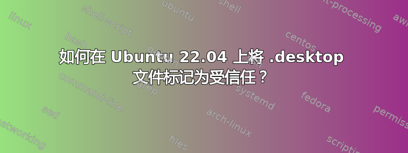 如何在 Ubuntu 22.04 上将 .desktop 文件标记为受信任？