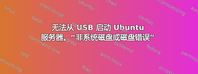 无法从 USB 启动 Ubuntu 服务器。“非系统磁盘或磁盘错误”