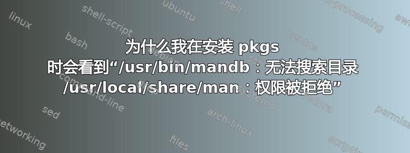 为什么我在安装 pkgs 时会看到“/usr/bin/mandb：无法搜索目录 /usr/local/share/man：权限被拒绝”