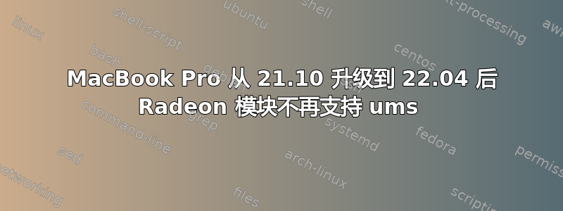 2015 MacBook Pro 从 21.10 升级到 22.04 后 Radeon 模块不再支持 ums