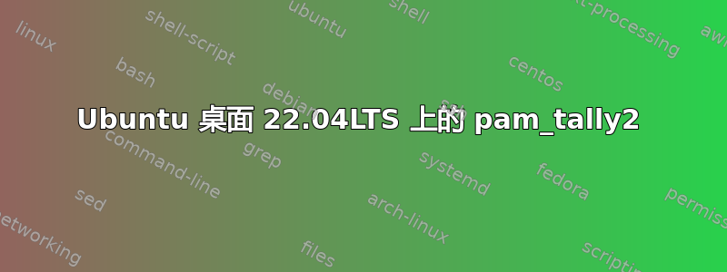 Ubuntu 桌面 22.04LTS 上的 pam_tally2