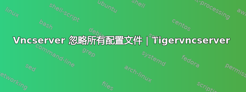 Vncserver 忽略所有配置文件 | Tigervncserver