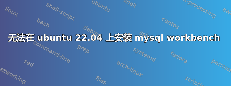 无法在 ubuntu 22.04 上安装 mysql workbench