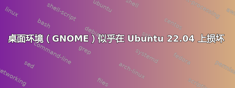 桌面环境（GNOME）似乎在 Ubuntu 22.04 上损坏