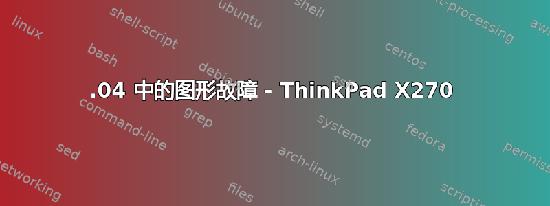 22.04 中的图形故障 - ThinkPad X270