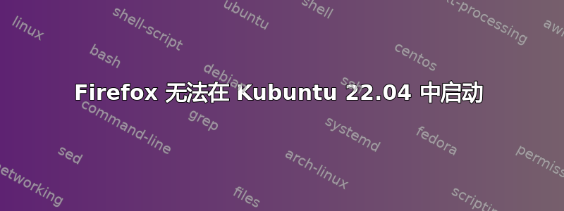 Firefox 无法在 Kubuntu 22.04 中启动