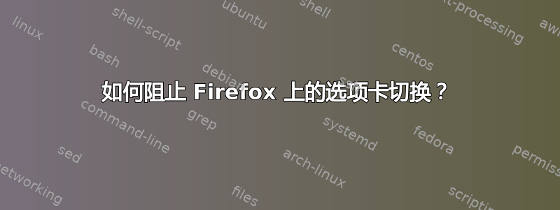 如何阻止 Firefox 上的选项卡切换？