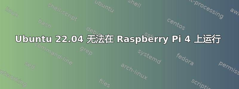 Ubuntu 22.04 无法在 Raspberry Pi 4 上运行
