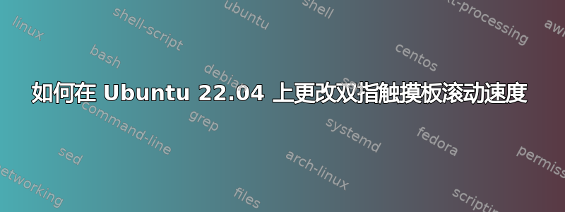 如何在 Ubuntu 22.04 上更改双指触摸板滚动速度