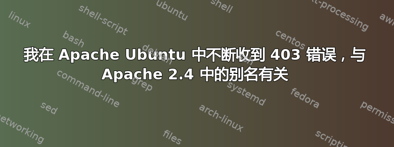 我在 Apache Ubuntu 中不断收到 403 错误，与 Apache 2.4 中的别名有关