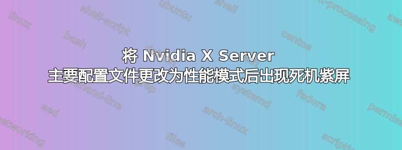 将 Nvidia X Server 主要配置文件更改为性能模式后出现死机紫屏