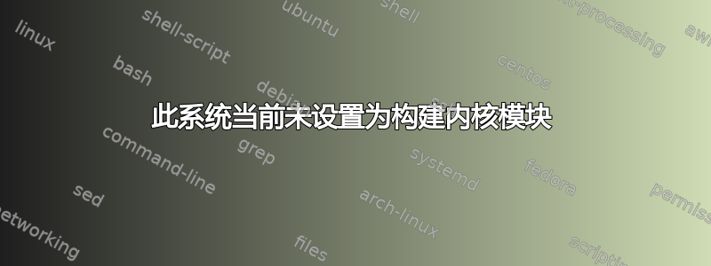 此系统当前未设置为构建内核模块