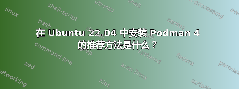 在 Ubuntu 22.04 中安装 Podman 4 的推荐方法是什么？