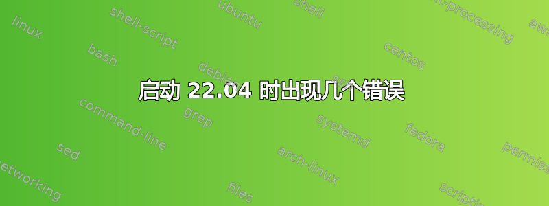 启动 22.04 时出现几个错误