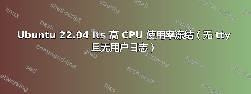 Ubuntu 22.04 lts 高 CPU 使用率冻结（无 tty 且无用户日志）