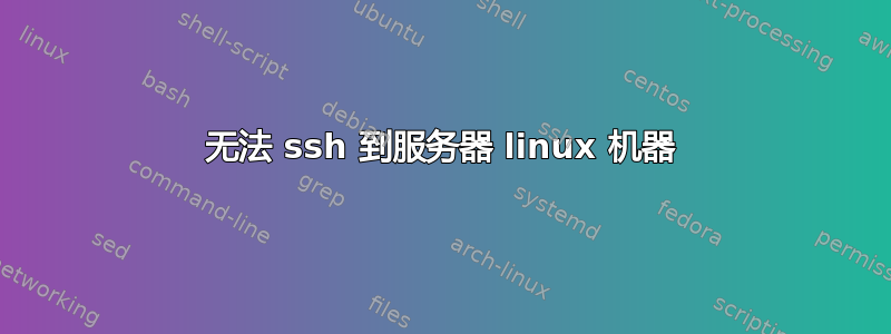 无法 ssh 到服务器 linux 机器