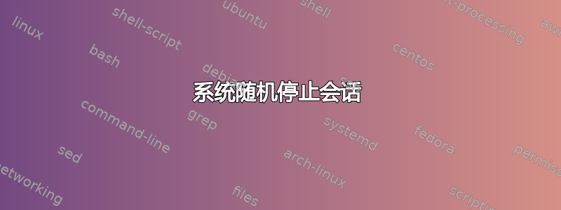 系统随机停止会话