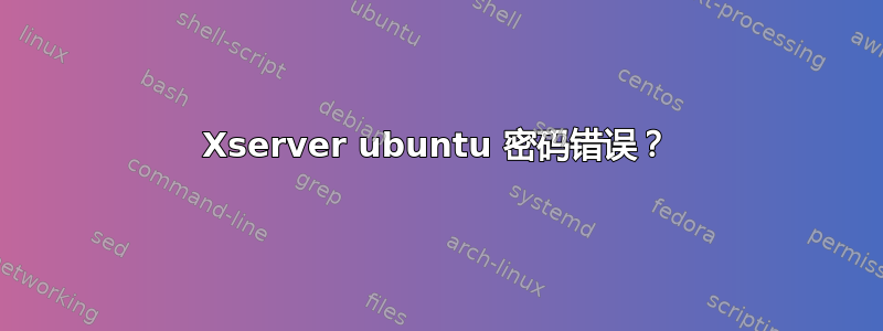 Xserver ubuntu 密码错误？