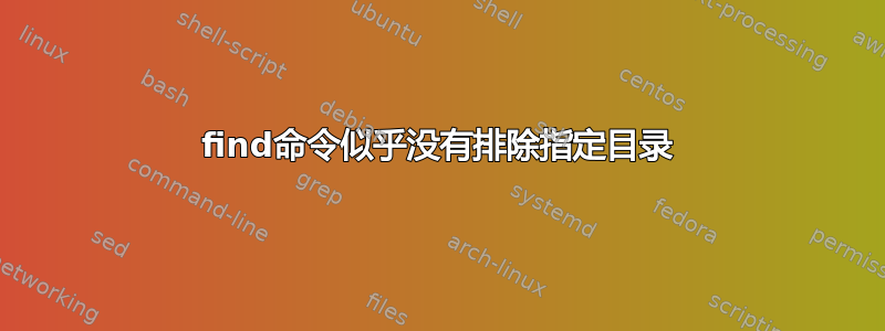 find命令似乎没有排除指定目录